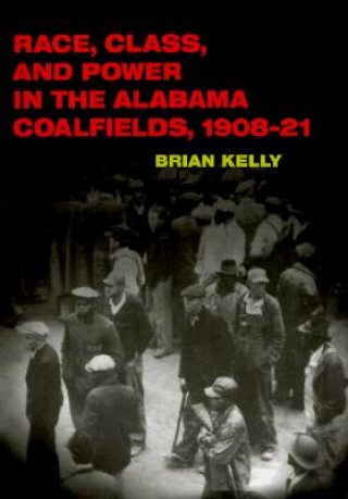 Buch Race, Class, and Power in the Alabama Coalfields, 1908-21 Brian Kelly