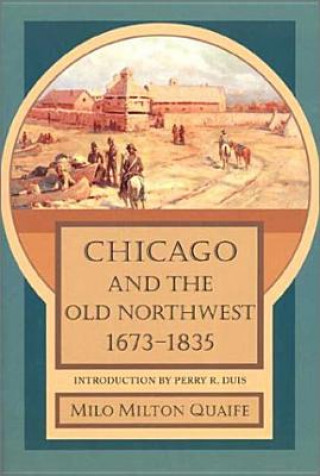 Książka Chicago and the Old Northwest, 1673-1835 Milo Milton Quaife