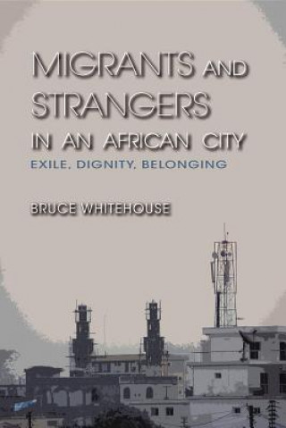 Könyv Migrants and Strangers in an African City Bruce Whitehouse