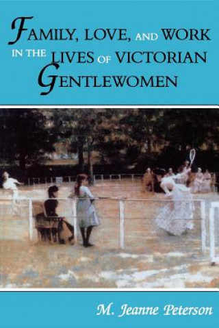 Könyv Family, Love, and Work in the Lives of Victorian Gentlewomen M.Jeanne Peterson