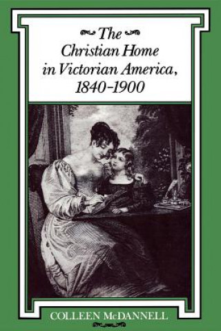 Könyv Christian Home in Victorian America, 1840-1900 Colleen McDannell