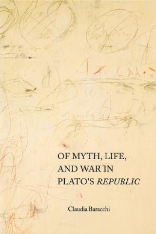 Kniha Of Myth, Life, and War in Plato's Republic Claudia Baracchi