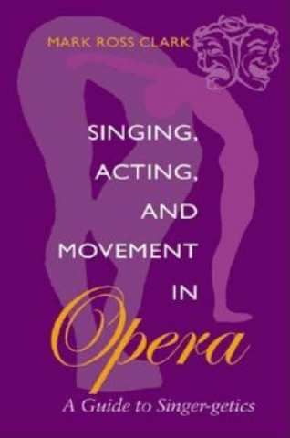 Kniha Singing, Acting, and Movement in Opera Mark Clark