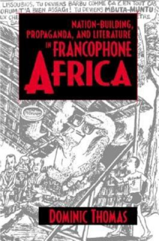 Könyv Nation-Building, Propaganda, and Literature in Francophone Africa Dominic Thomas