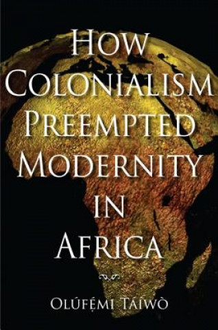 Książka How Colonialism Preempted Modernity in Africa Olufemi Taiwo