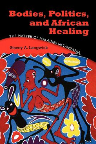 Książka Bodies, Politics, and African Healing Stacey Ann Langwick