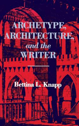 Kniha Archetype, Architecture, and the Writer Bettina L. Knapp