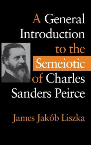 Kniha General Introduction to the Semiotic of Charles Sanders Peirce James Jakob Liszka