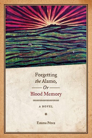 Carte Forgetting the Alamo, Or, Blood Memory Emma Perez