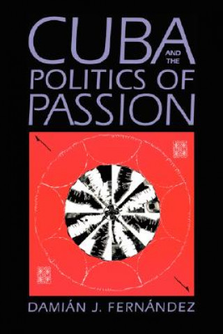 Könyv Cuba and the Politics of Passion Damian J. Fernandez