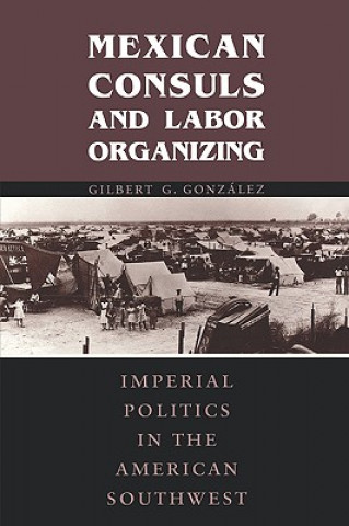 Book Mexican Consuls and Labor Organizing Gilbert Gonzalez