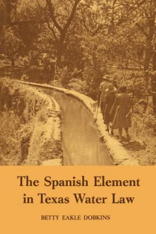 Knjiga The Spanish Element in Texas Water Law Betty Eakle Dobkins