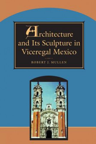 Książka Architecture and Its Sculpture in Viceregal Mexico Robert Mullen