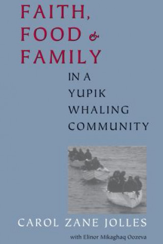 Książka Faith, Food, and Family in a Yupik Whaling Community Carol Zane Jolles