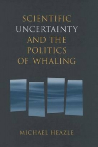 Könyv Scientific Uncertainty and the Politics of Whaling Michael Heazle