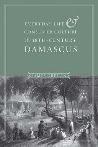 Könyv Everyday Life and Consumer Culture in Eighteenth-Century Damascus James Grehan