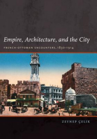 Kniha Empire, Architecture, and the City Zeynep Celik