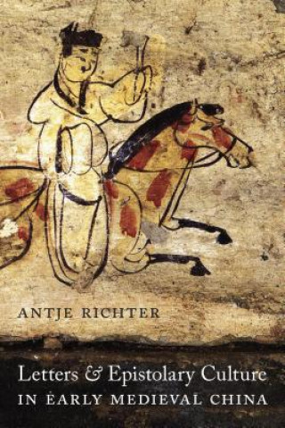 Kniha Letters and Epistolary Culture in Early Medieval China Antje Richter