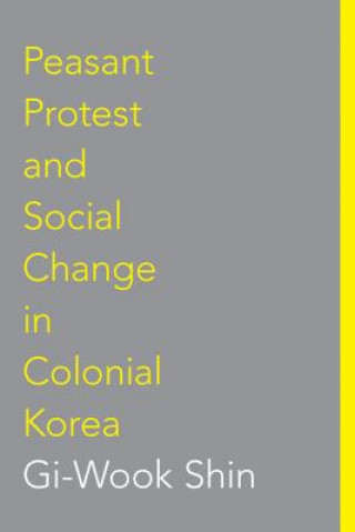 Kniha Peasant Protest and Social Change in Colonial Korea Gi-Wook Shin