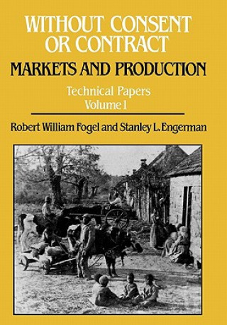 Carte Without Consent or Contract: Markets and Production, Technical Papers, Vol. I Stanley L. Engerman