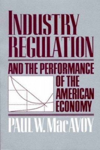 Kniha Industry Regulation and the Performance of the American Economy Paul W. MacAvoy