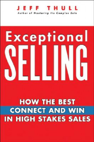 Könyv Exceptional Selling - How the Best Connect and Win  in High Stakes Sales Jeff Thull