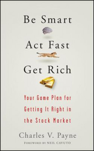 Carte Be Smart, Act Fast, Get Rich - Your Game Plan for Getting It Right in the Stock Market Charles V. Payne