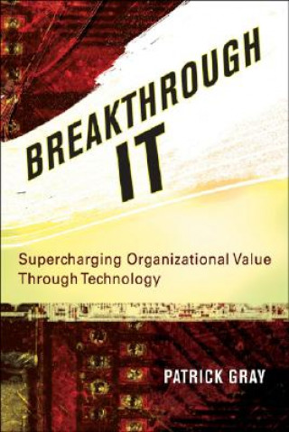 Kniha Breakthrough IT - Supercharging Organizational Value Through Technology Patrick Gray