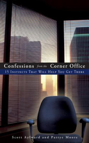 Carte Confessions from the Corner Office - 15 Instincts That Will Help You Get There Scott Aylward