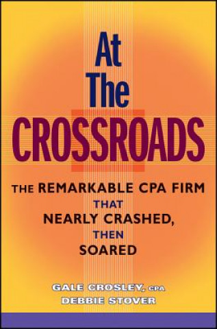 Книга At The Crossroads - The Remarkable CPA Firm That Nearly Crashed, Then Soared Gale Crosley