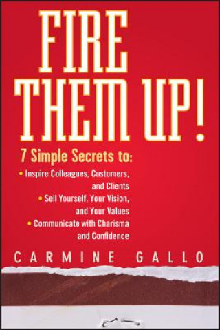 Könyv Fire Them Up! 7 Simple Secrets to - Inspire Colleagues, Customers and Clients-Sell Yourself, Your Vision and Your Values-Communicate With Carmine Gallo