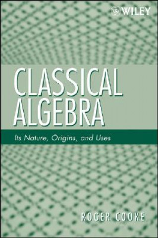 Книга Classical Algebra - Its Nature, Origins, and Uses Roger L. Cooke