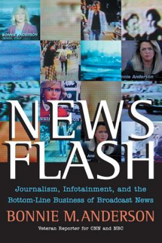 Knjiga News Flash - Journalism, Infotainment and the Bottom-Line Business of Broadcast News Bonnie Anderson