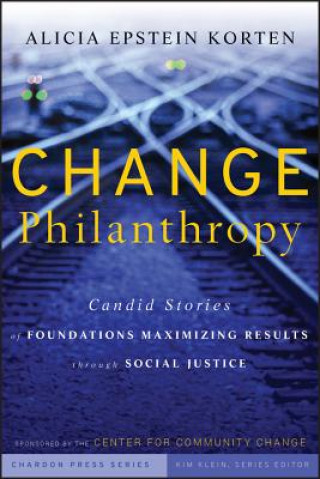 Carte Change Philanthropy - Candid Stories of Foundations Maximizing Results Through Social Justice Alicia Epstein Korten