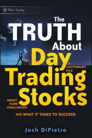 Könyv Truth About Day Trading Stocks - A Cautionary Tale About Hard Challenges and What It Takes to Succeed Josh DiPietro