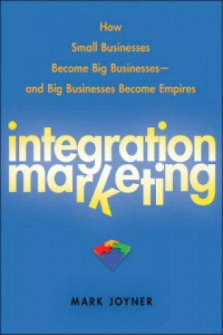 Book Integration Marketing - How Small Businesses Become Big Businesses and Big Businesses Become Empires Mark Joyner