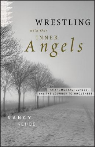 Carte Wrestling with Our Inner Angels - Faith, Mental Illness, and the Journey to Wholeness Nancy Kehoe