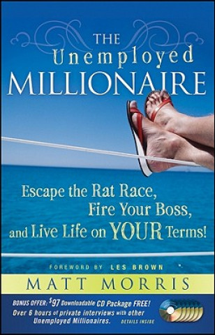 Книга Unemployed Millionaire - Escape the Rat Race, Fire Your Boss, and Live Life on YOUR Terms! Matt Morris