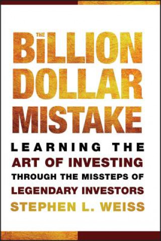 Carte Billion Dollar Mistake - Learning the Art of Investing Through the Missteps of Legendary Investors Stephen L. Weiss