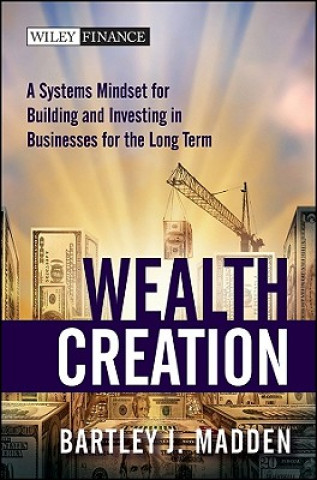Carte Wealth Creation - A Systems Mindset for Building and Investing in Businesses for the Long Term Bartley J. Madden