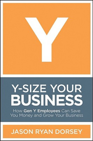 Kniha Y-Size Your Business - How Gen Y Employees Can Save You Money and Grow Your Business Jason Ryan Dorsey