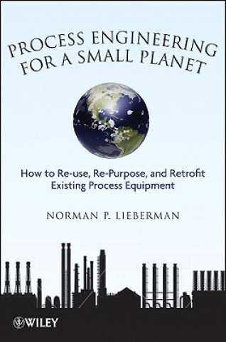 Carte Process Engineering for a Small Planet - How to Reuse Re-Purpose and Retrofit Existing Process Equipment Norman P. Lieberman