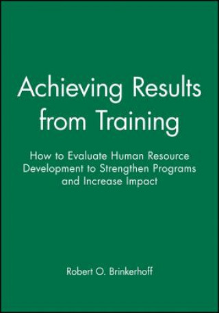 Book Achieving Results from Training - How to Evaluate Human Resource Development to Strengthen Programs and Increase Impact Robert O. Brinkerhoff