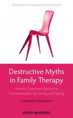 Kniha Destructive Myths in Family Therapy - How to Overcome Barriers to Communication by Seeing and Saying - A Humanistic Approach Daniela Kramer-Moore