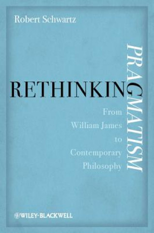 Kniha Rethinking Pragmatism - From William James to Contemporary Philosophy Robert Schwartz