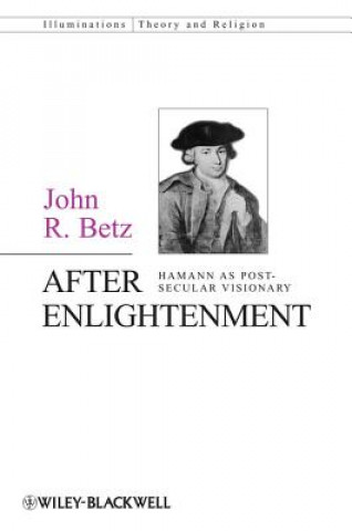 Carte After Enlightenment - The Post-Secular Vision of J. G. Hamann John R. Betz