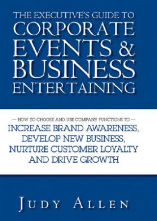 Kniha Executive's Guide to Corporate Events and Business Entertaining - How to Choose and Use Company Functions to Increase Brand Awareness Judy Allen