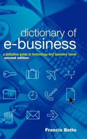 Kniha Dictionary of e-Business - A Definitive Guide to Technology and Business Terms 2e Francis Botto