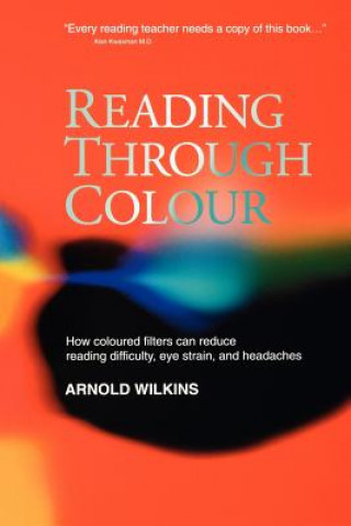 Knjiga Reading through Colour - How Coloured Filters Can Reduce Reading Difficulty, Eye-strain and Headaches Arnold Wilkins