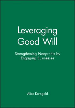 Könyv Leveraging Good Will - Strengthening Nonprofits by  Engaging Businesses Alice Korngold